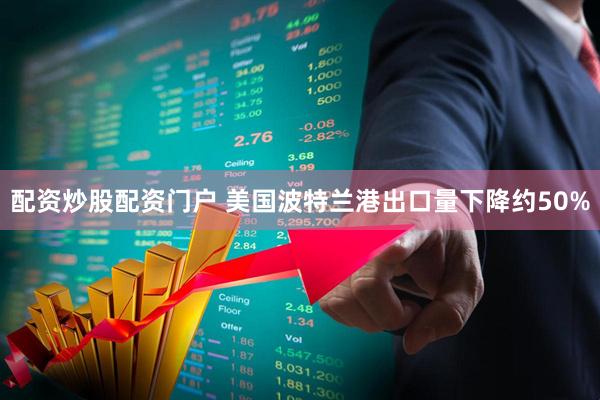 配资炒股配资门户 美国波特兰港出口量下降约50%