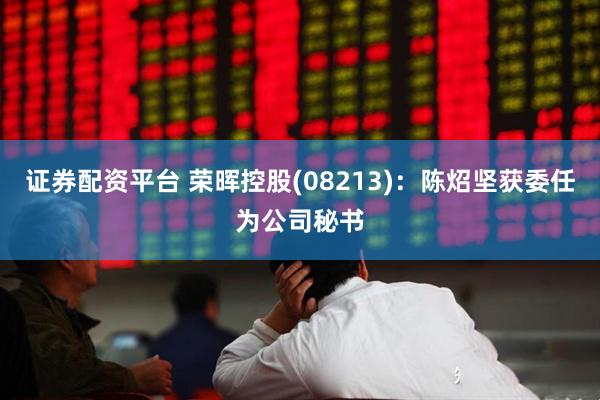 证券配资平台 荣晖控股(08213)：陈炤坚获委任为公司秘书