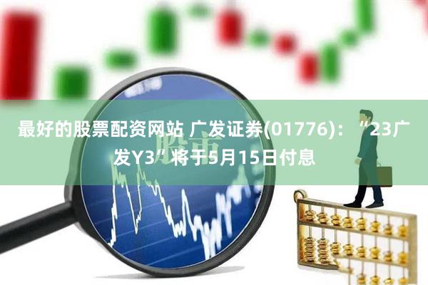最好的股票配资网站 广发证券(01776)：“23广发Y3”将于5月15日付息