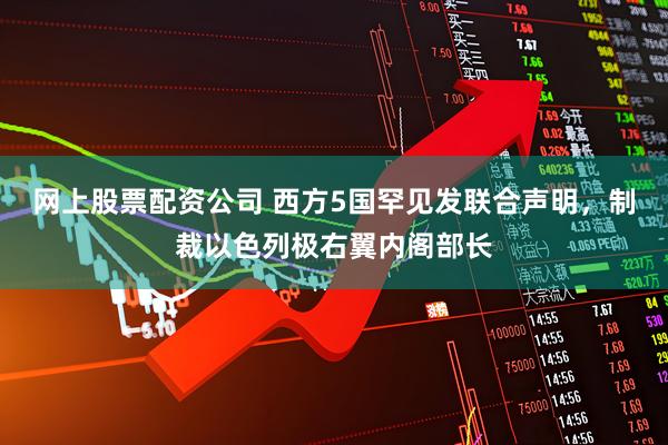 网上股票配资公司 西方5国罕见发联合声明，制裁以色列极右翼内阁部长