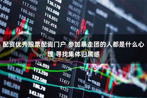 配资优秀股票配资门户 参加暴走团的人都是什么心理 寻找集体归属感