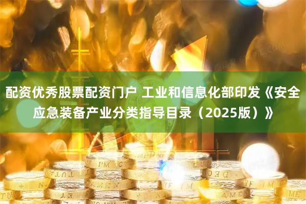 配资优秀股票配资门户 工业和信息化部印发《安全应急装备产业分类指导目录（2025版）》