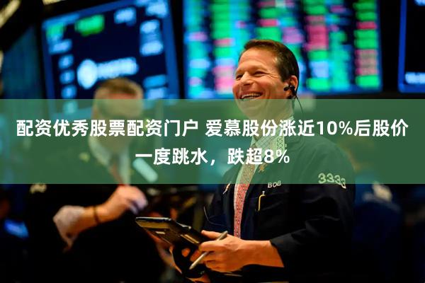 配资优秀股票配资门户 爱慕股份涨近10%后股价一度跳水，跌超8%
