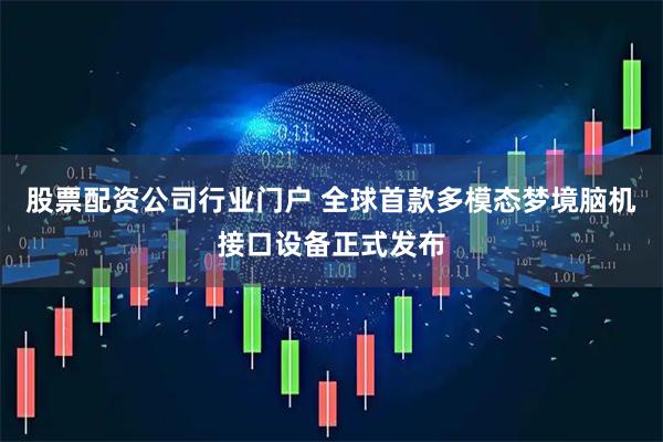 股票配资公司行业门户 全球首款多模态梦境脑机接口设备正式发布