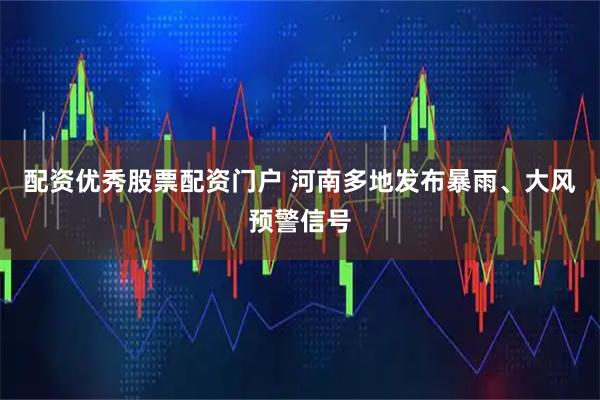 配资优秀股票配资门户 河南多地发布暴雨、大风预警信号