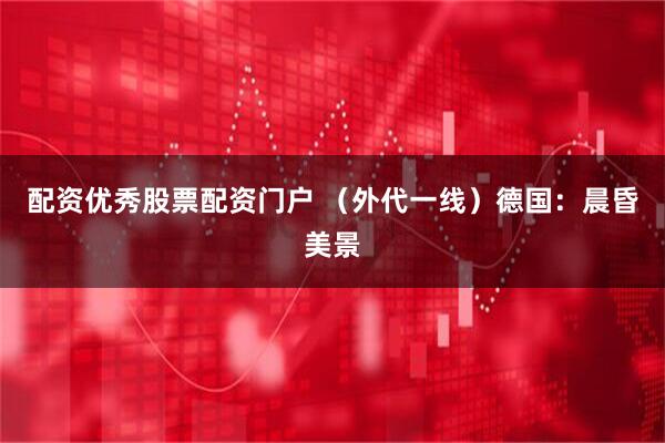 配资优秀股票配资门户 （外代一线）德国：晨昏美景