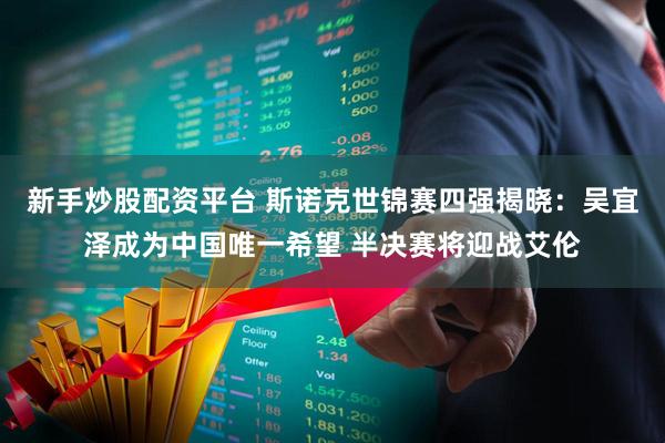 新手炒股配资平台 斯诺克世锦赛四强揭晓：吴宜泽成为中国唯一希望 半决赛将迎战艾伦