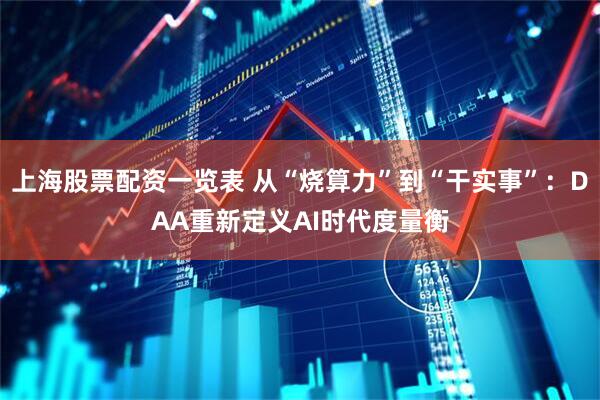 上海股票配资一览表 从“烧算力”到“干实事”：DAA重新定义AI时代度量衡