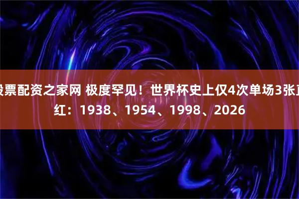股票配资之家网 极度罕见！世界杯史上仅4次单场3张直红：1938、1954、1998、2026