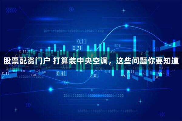 股票配资门户 打算装中央空调，这些问题你要知道