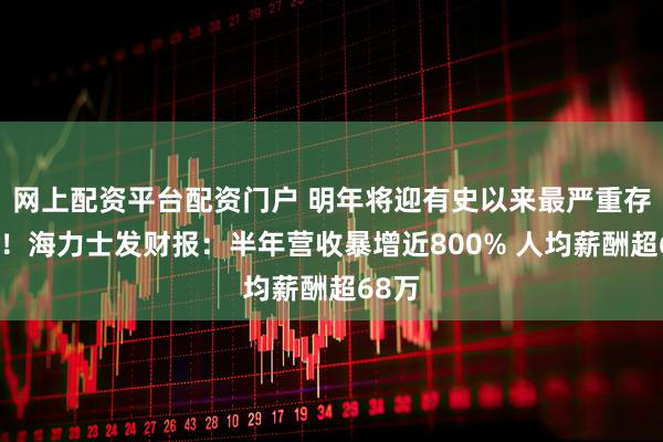 网上配资平台配资门户 明年将迎有史以来最严重存储荒！海力士发财报：半年营收暴增近800% 人均薪酬超68万