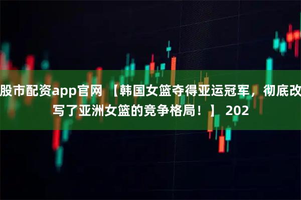 股市配资app官网 【韩国女篮夺得亚运冠军，彻底改写了亚洲女篮的竞争格局！】 　　202